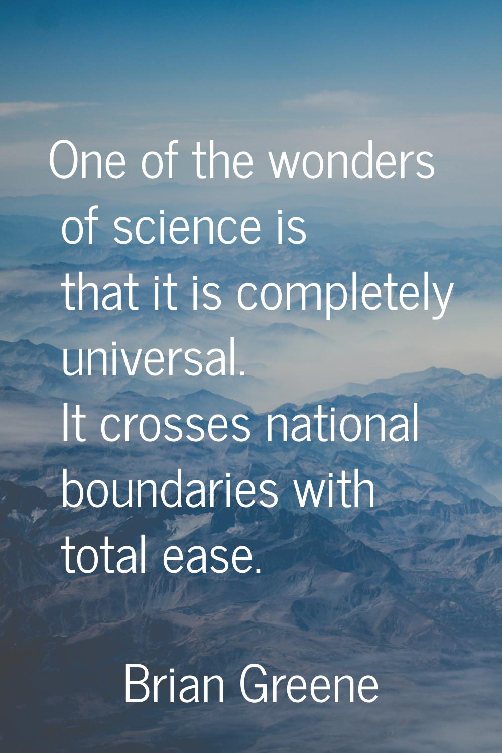 One of the wonders of science is that it is completely universal. It crosses national boundaries wi
