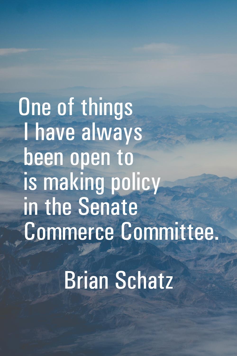 One of things I have always been open to is making policy in the Senate Commerce Committee.