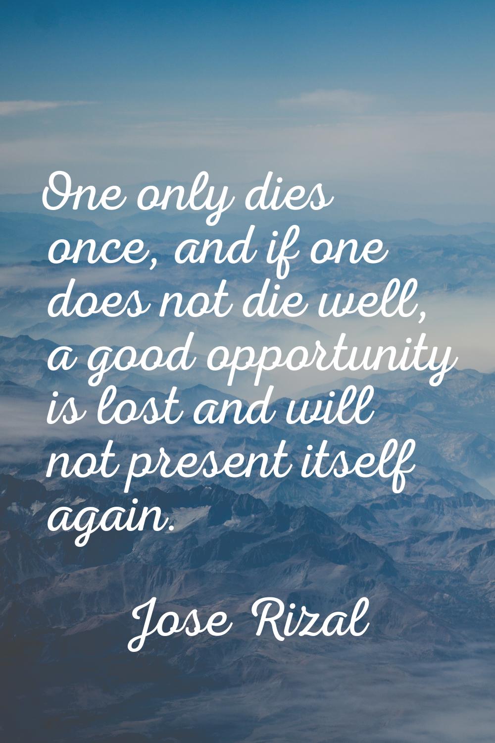 One only dies once, and if one does not die well, a good opportunity is lost and will not present i