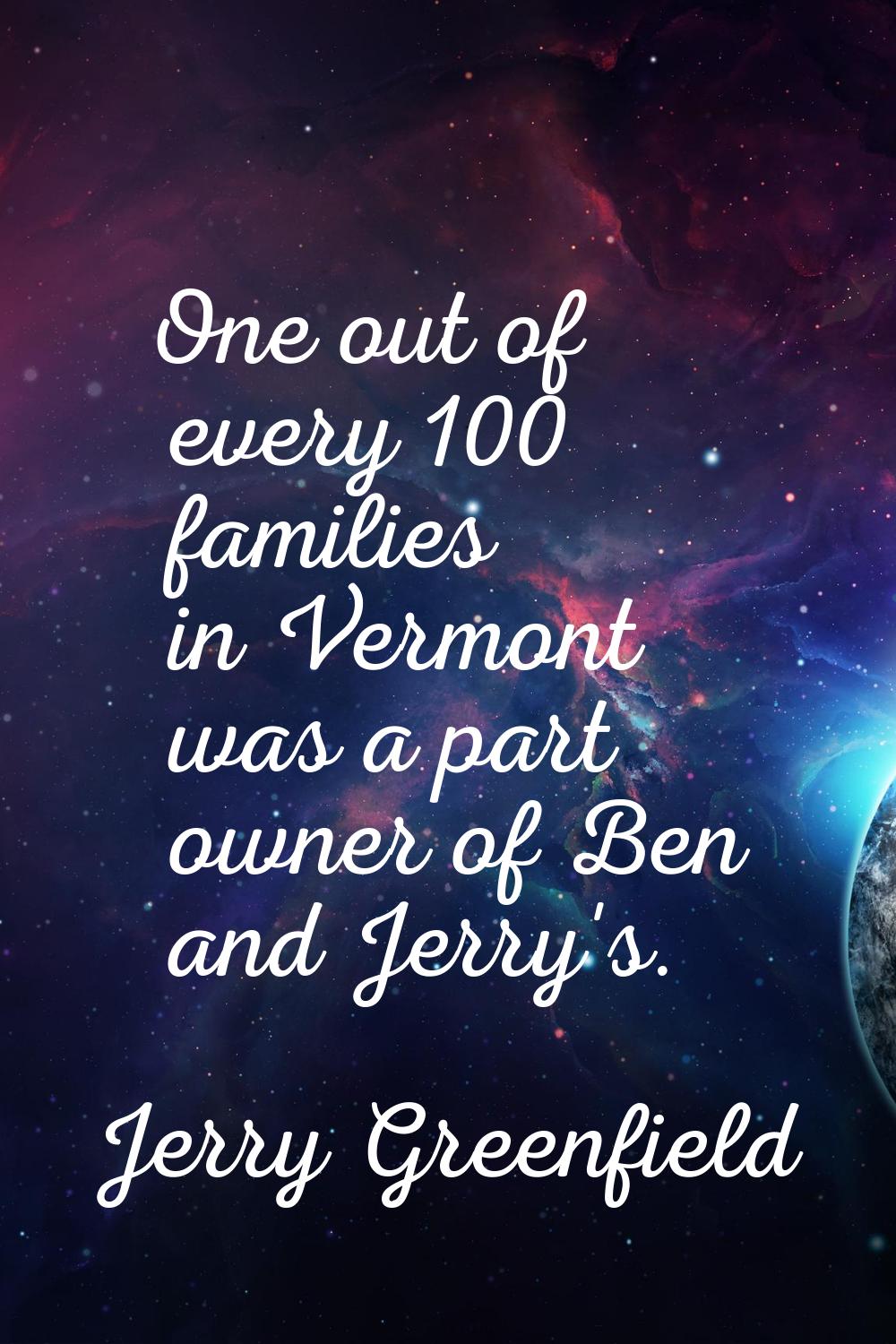 One out of every 100 families in Vermont was a part owner of Ben and Jerry's.
