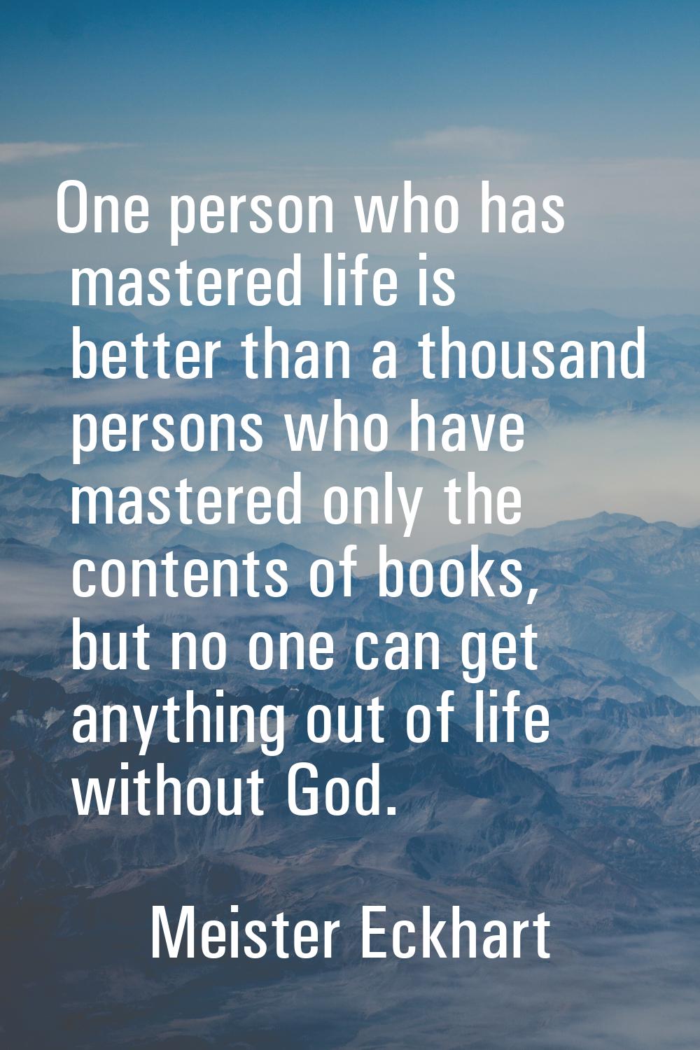 One person who has mastered life is better than a thousand persons who have mastered only the conte