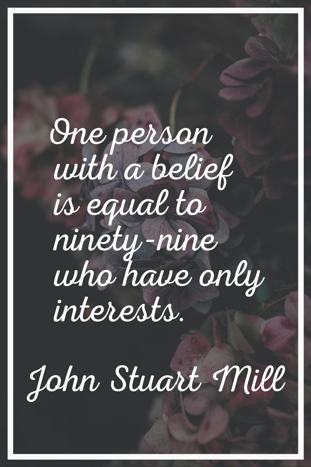 One person with a belief is equal to ninety-nine who have only interests.