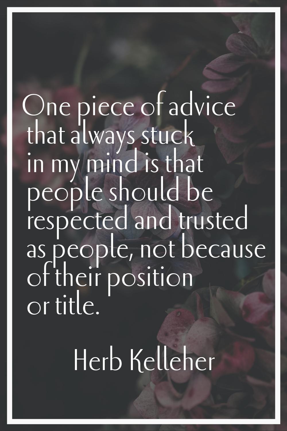 One piece of advice that always stuck in my mind is that people should be respected and trusted as 