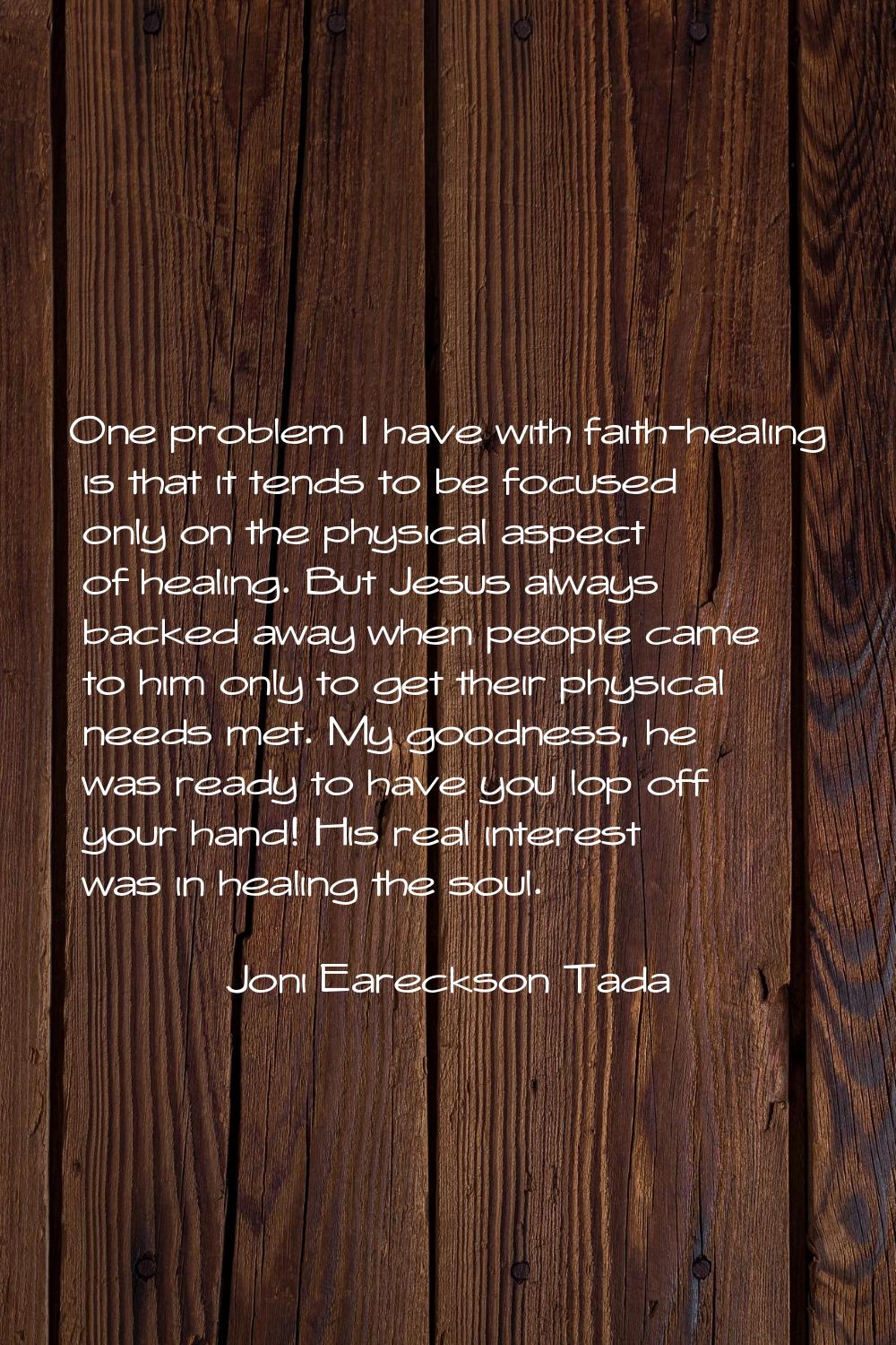One problem I have with faith-healing is that it tends to be focused only on the physical aspect of