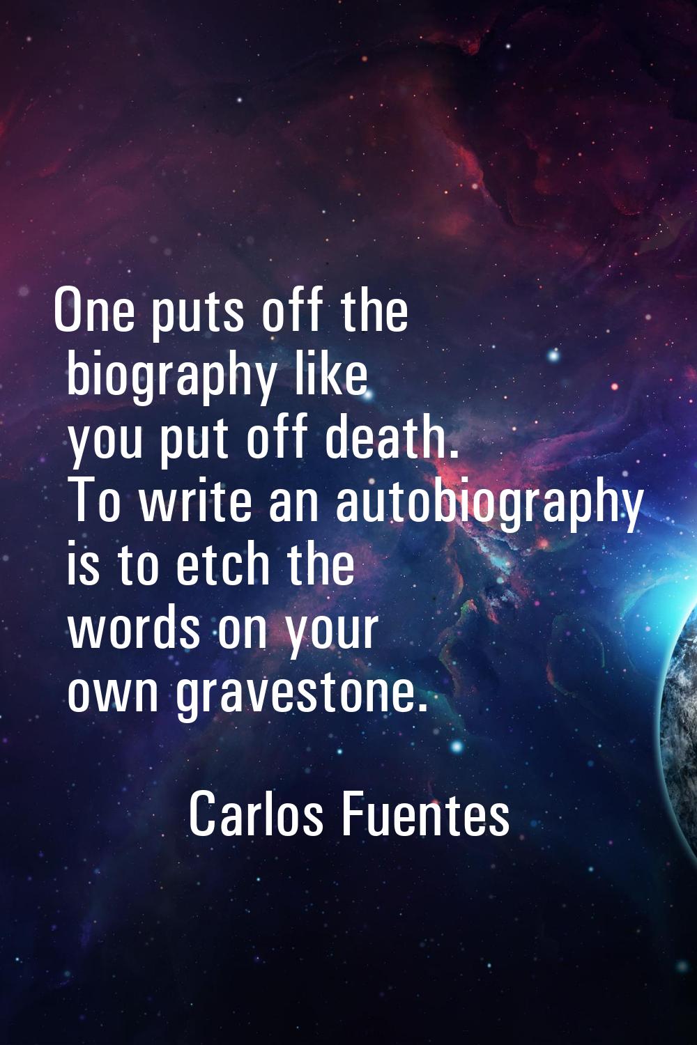 One puts off the biography like you put off death. To write an autobiography is to etch the words o