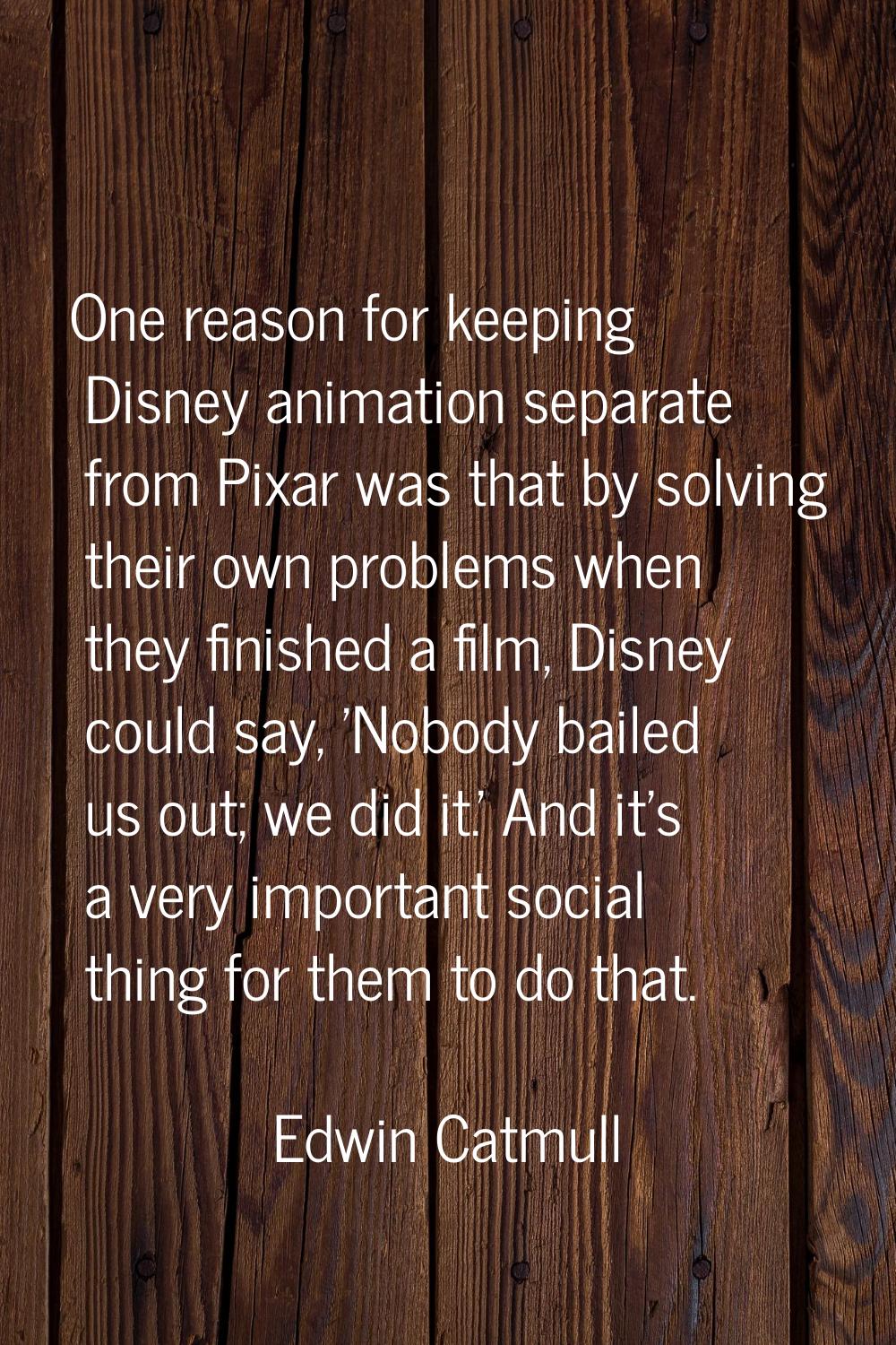 One reason for keeping Disney animation separate from Pixar was that by solving their own problems 