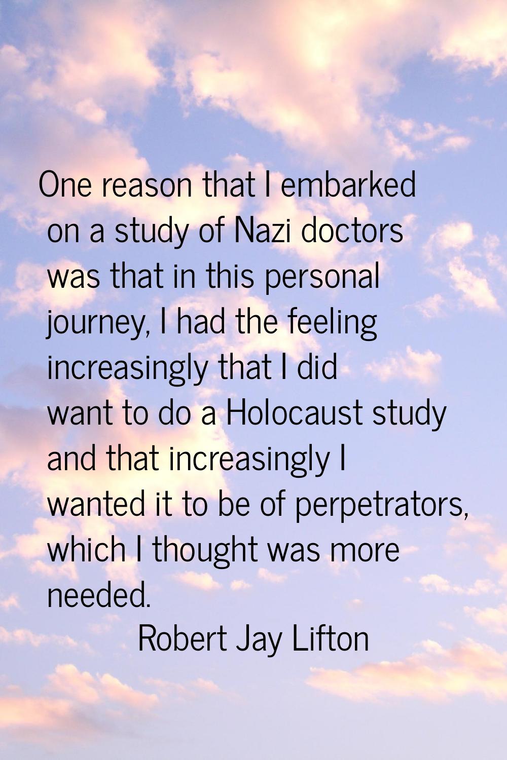 One reason that I embarked on a study of Nazi doctors was that in this personal journey, I had the 