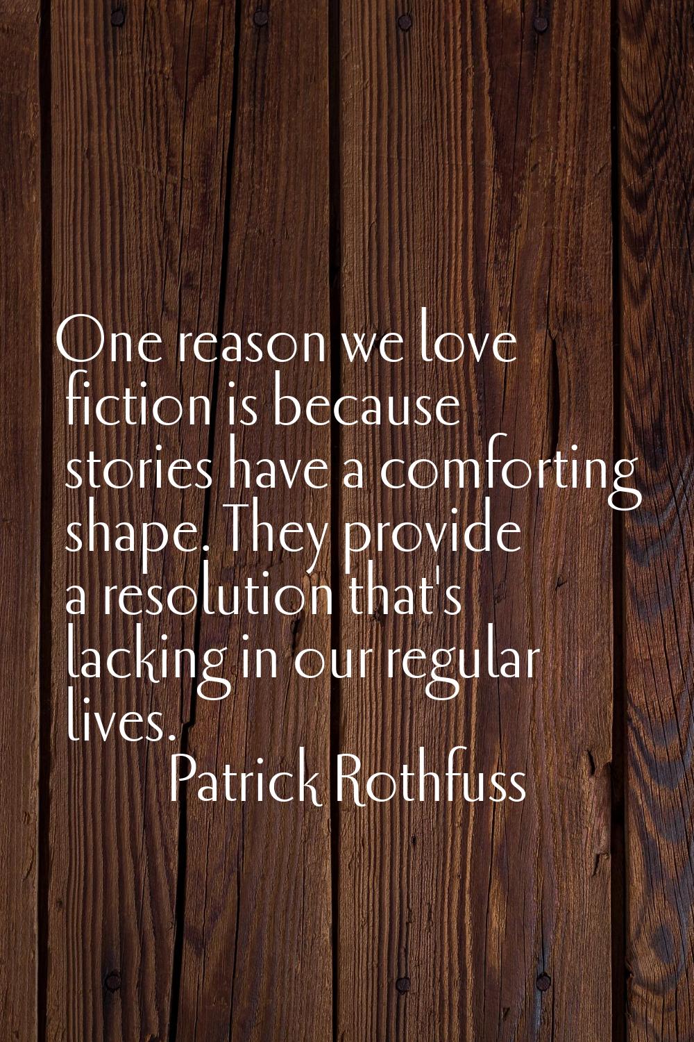 One reason we love fiction is because stories have a comforting shape. They provide a resolution th