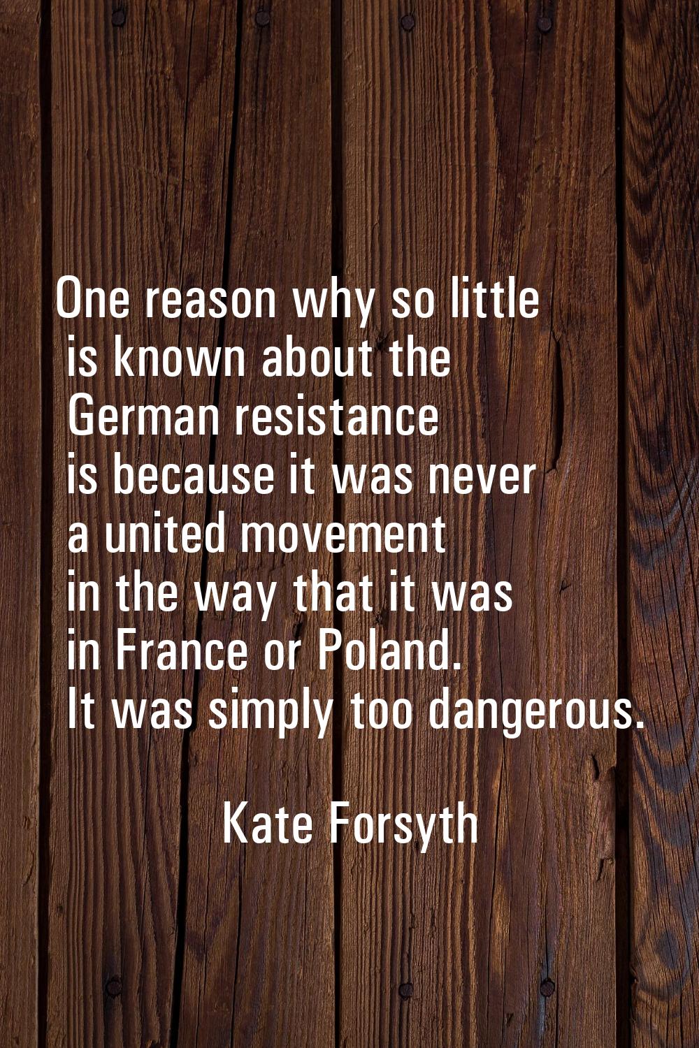 One reason why so little is known about the German resistance is because it was never a united move