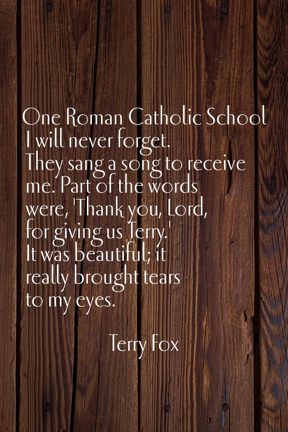 One Roman Catholic School I will never forget. They sang a song to receive me. Part of the words we