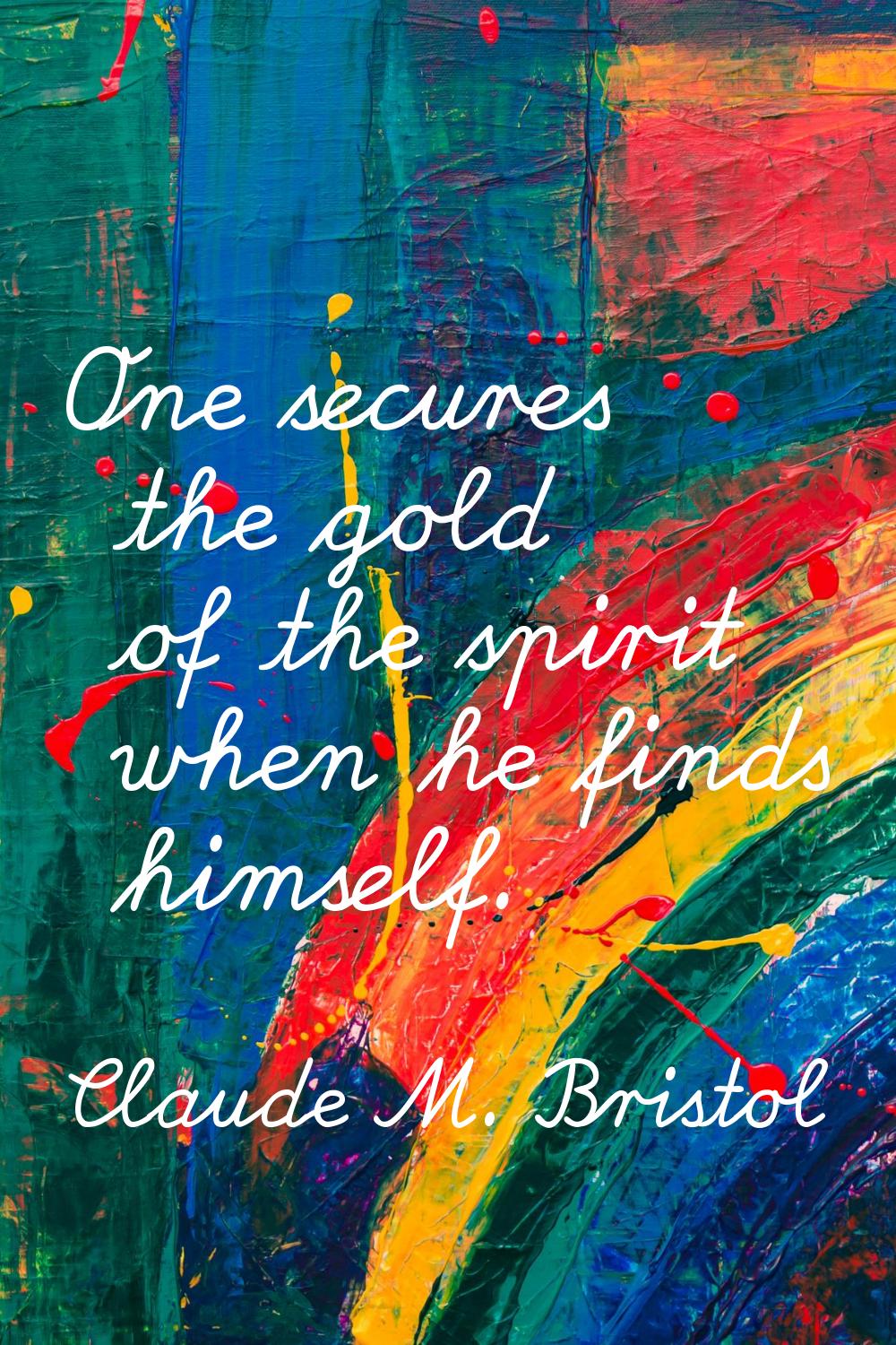 One secures the gold of the spirit when he finds himself.