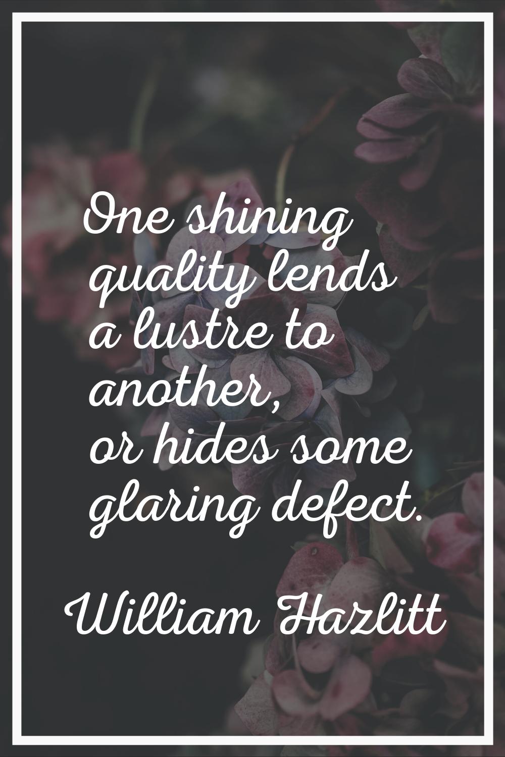 One shining quality lends a lustre to another, or hides some glaring defect.