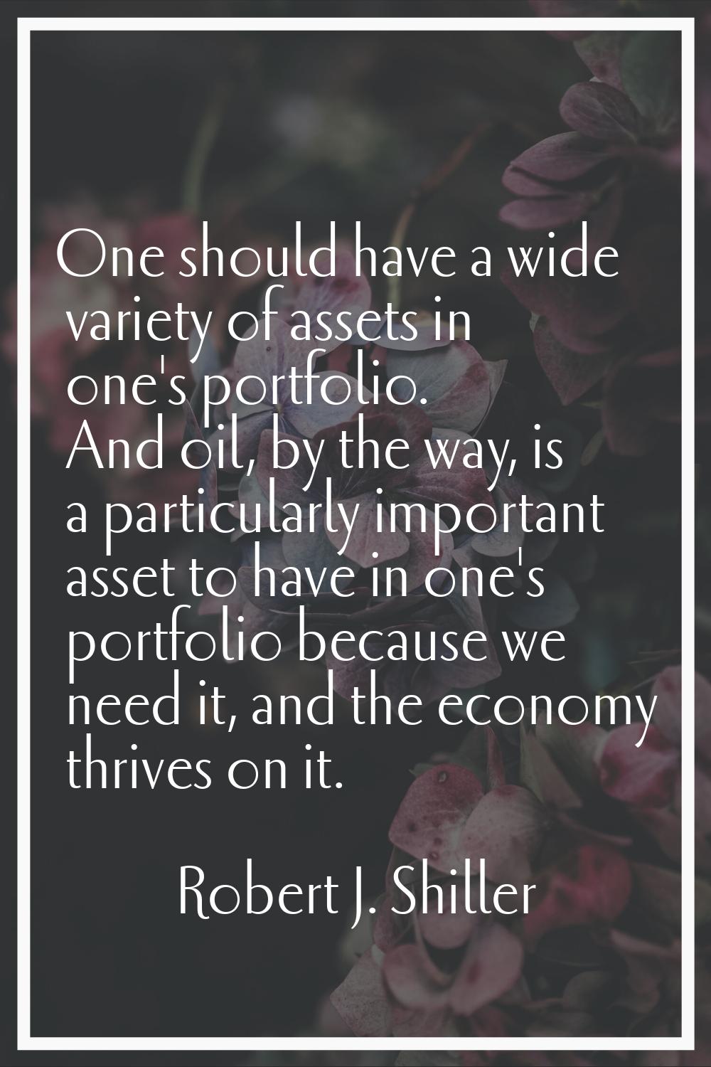 One should have a wide variety of assets in one's portfolio. And oil, by the way, is a particularly