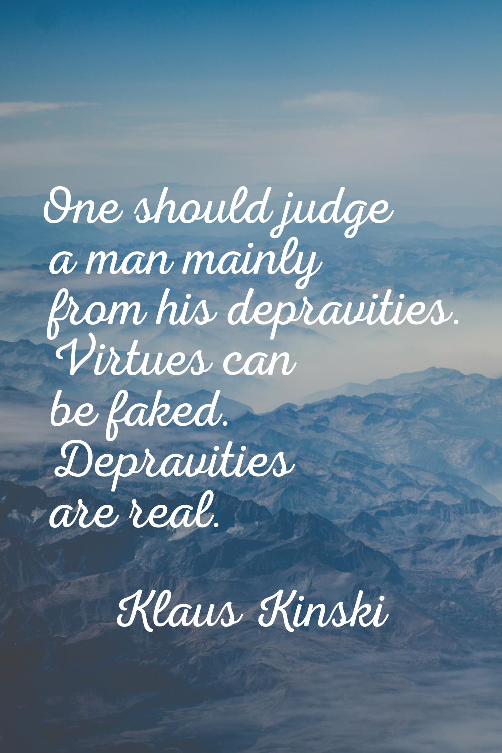 One should judge a man mainly from his depravities. Virtues can be faked. Depravities are real.