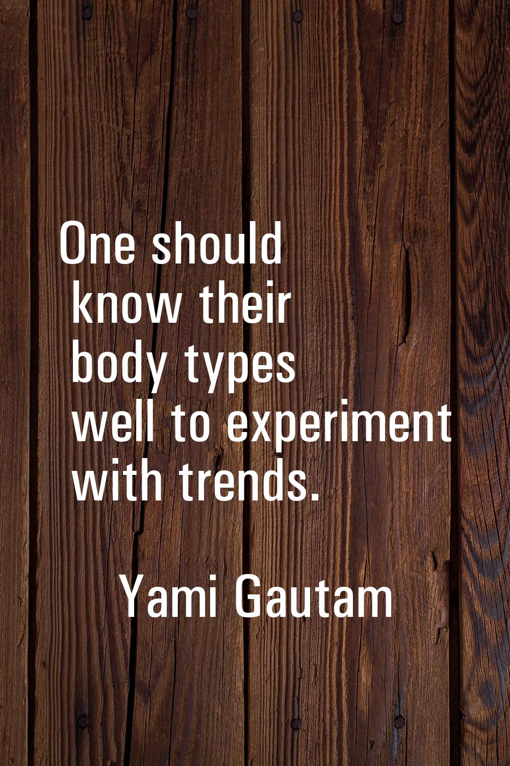 One should know their body types well to experiment with trends.