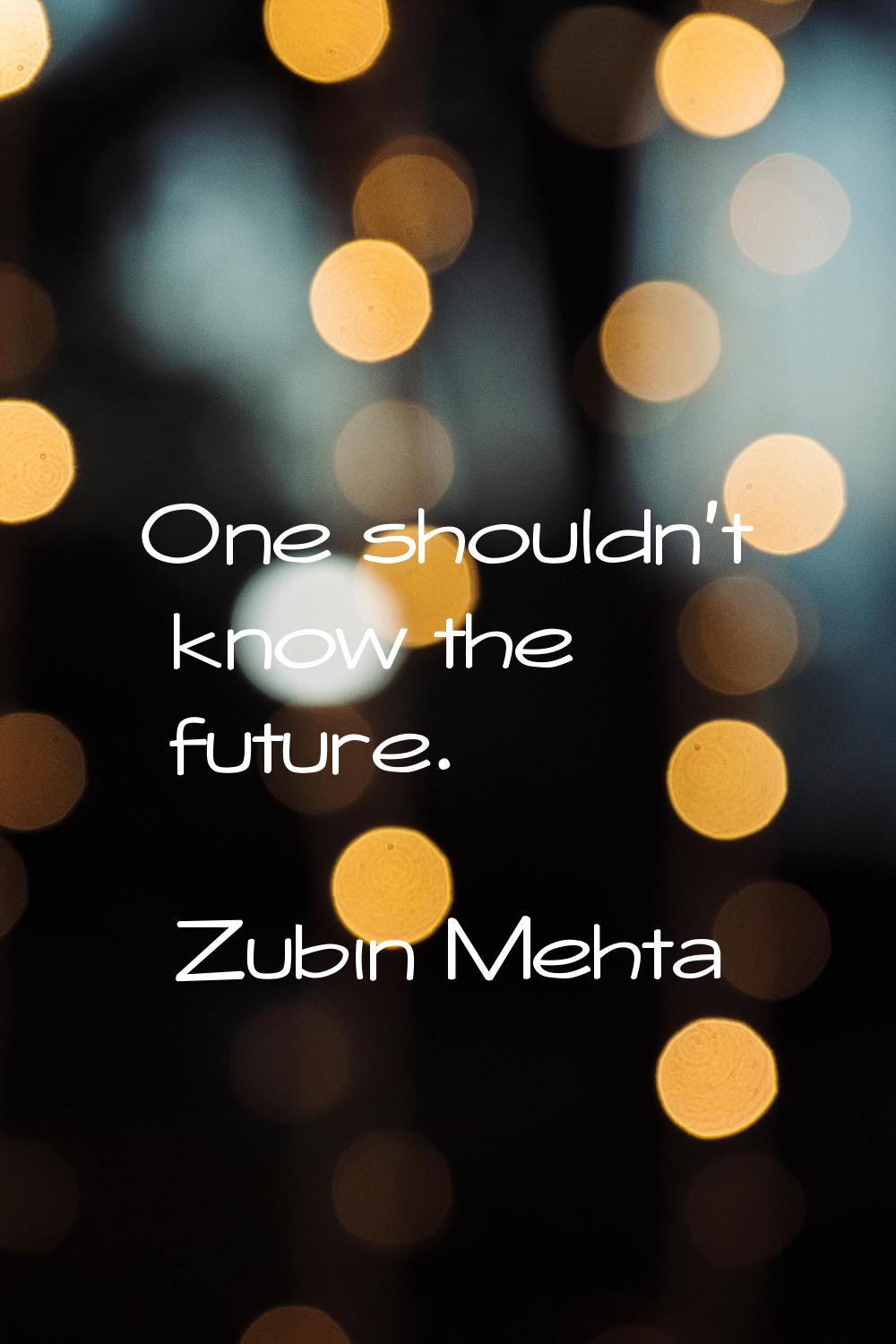 One shouldn't know the future.