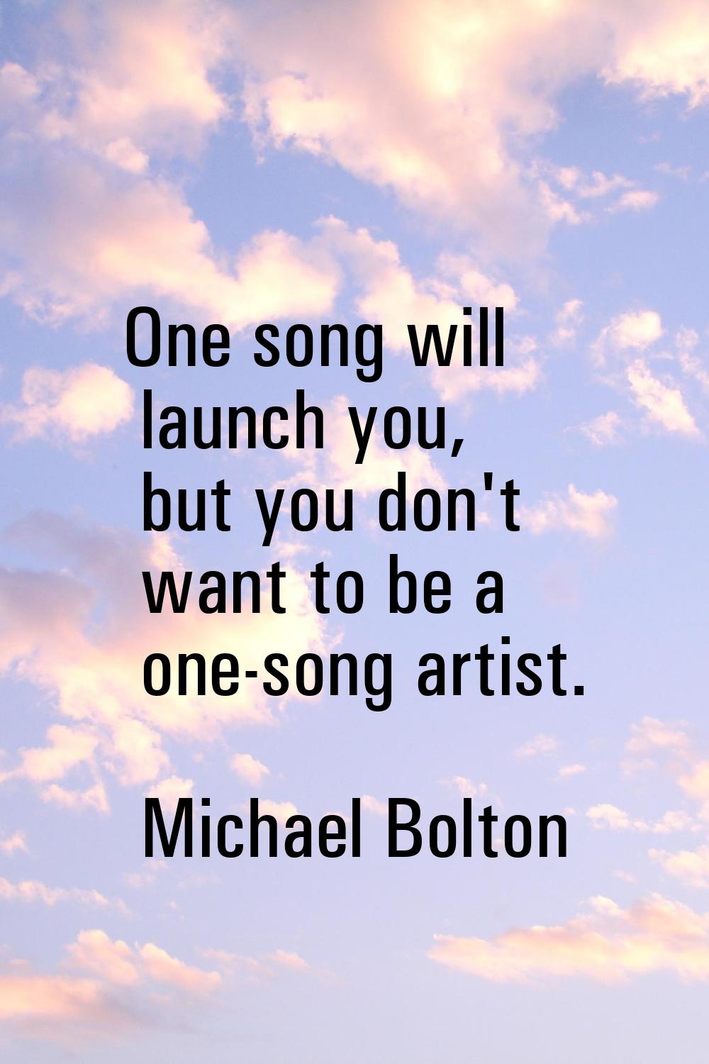 One song will launch you, but you don't want to be a one-song artist.