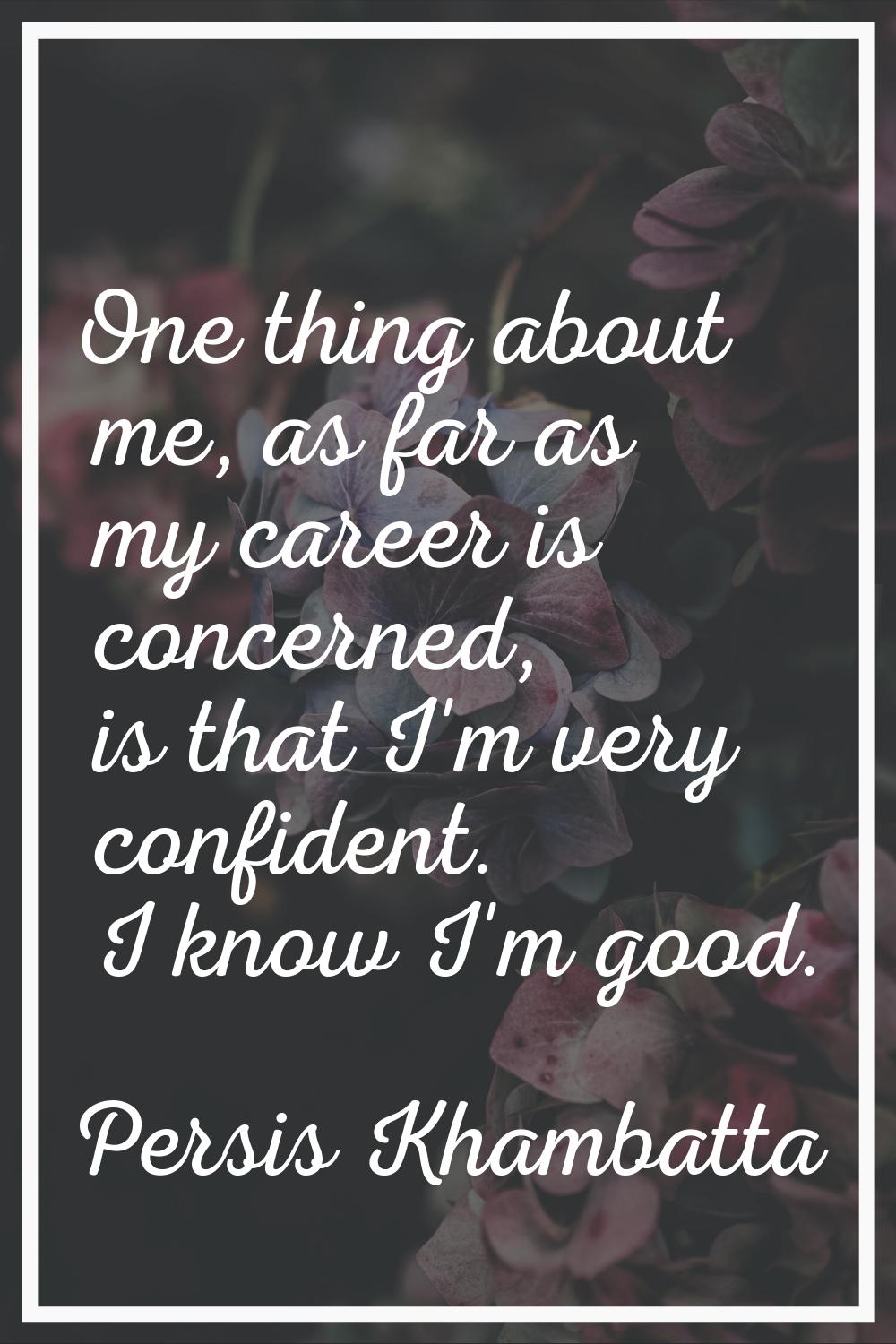 One thing about me, as far as my career is concerned, is that I'm very confident. I know I'm good.