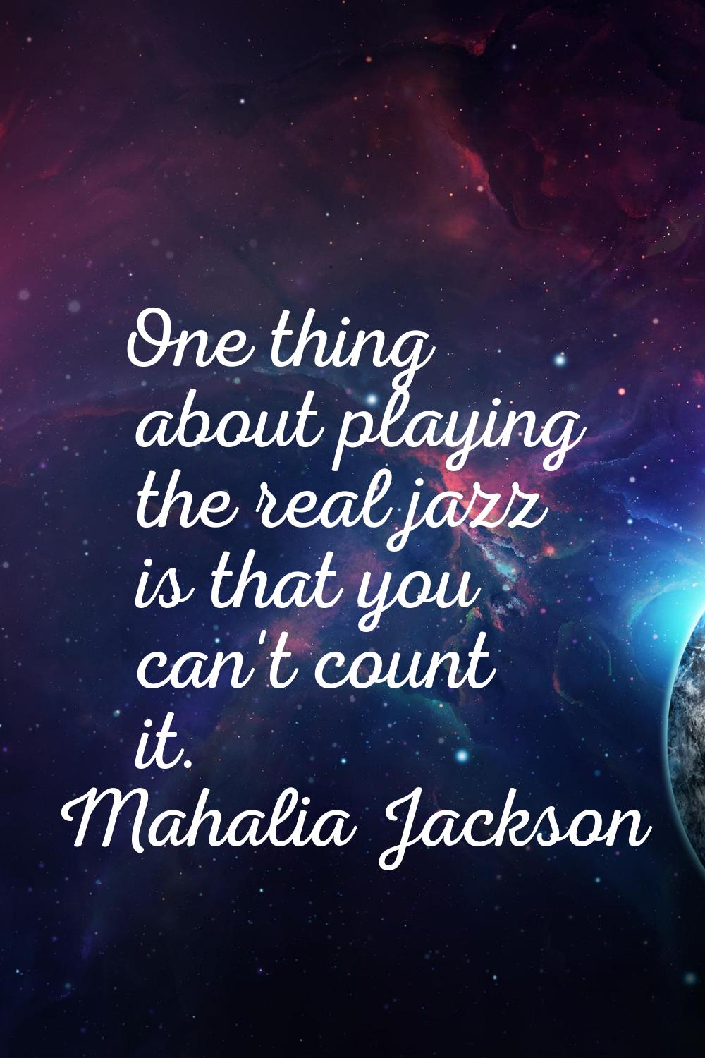 One thing about playing the real jazz is that you can't count it.