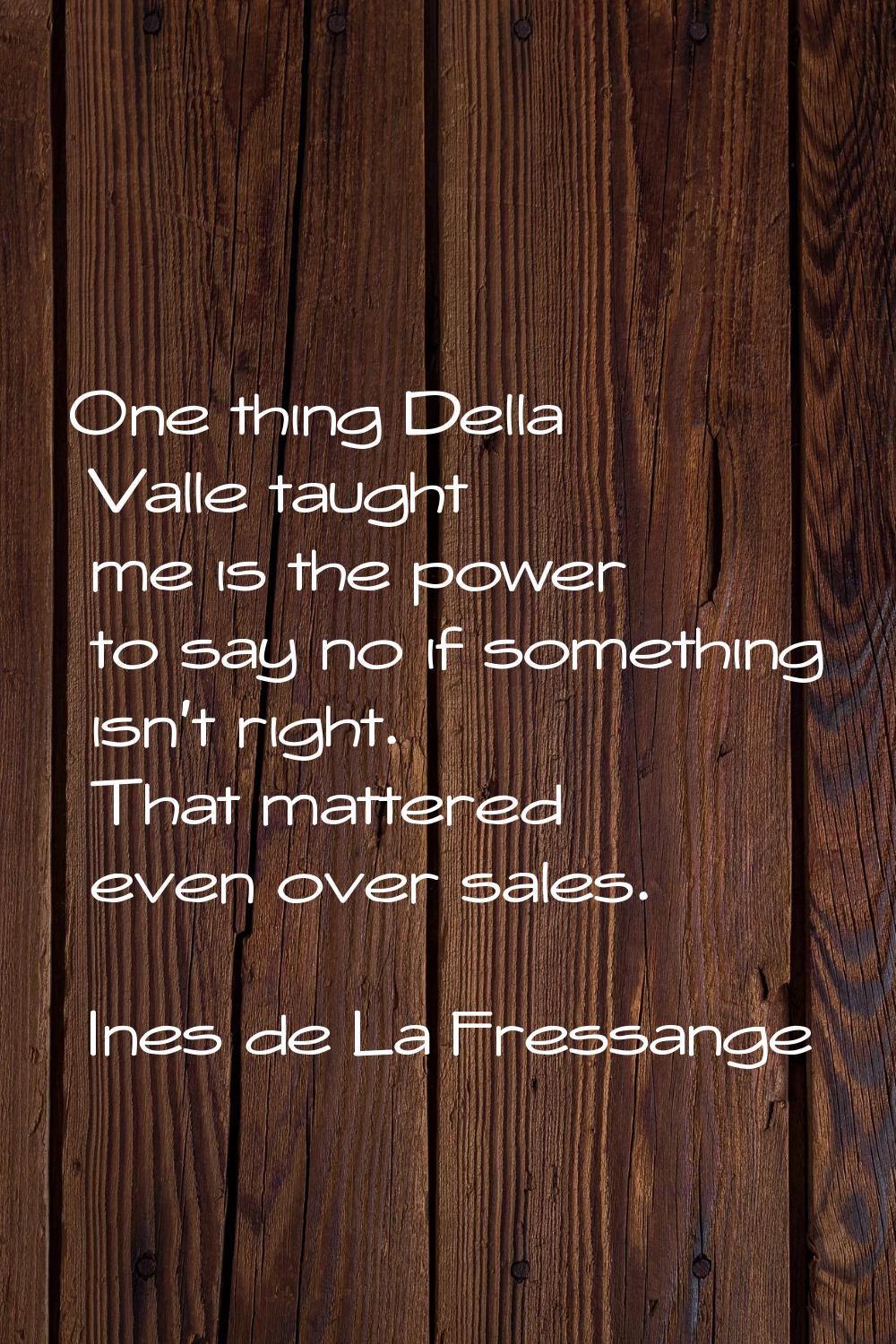 One thing Della Valle taught me is the power to say no if something isn't right. That mattered even