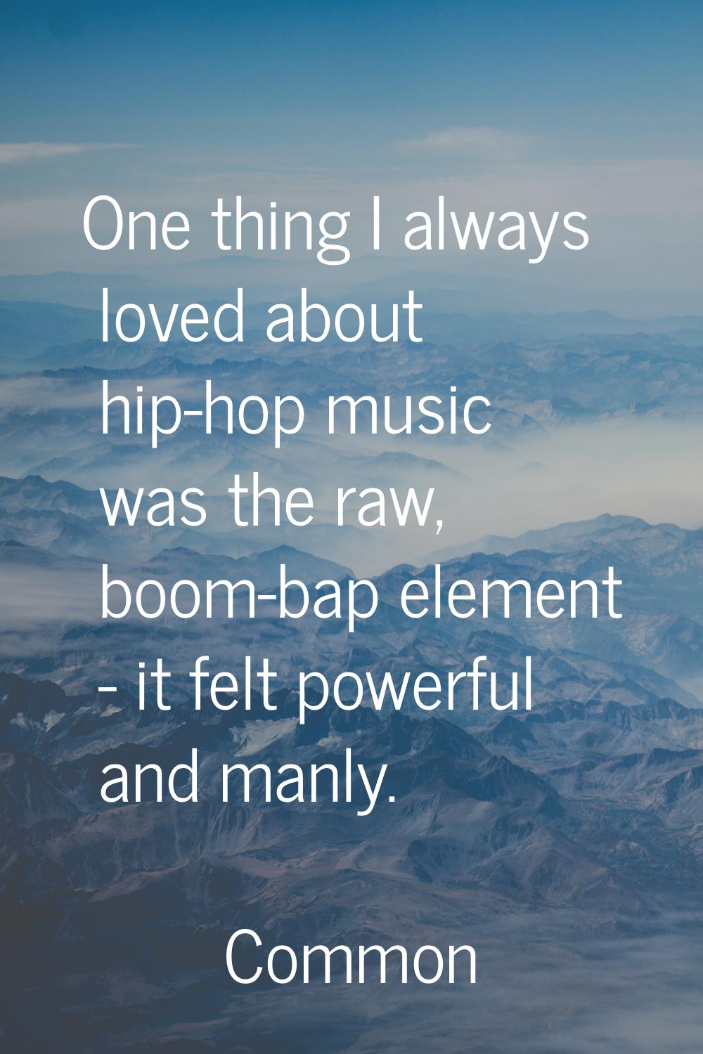 One thing I always loved about hip-hop music was the raw, boom-bap element - it felt powerful and m