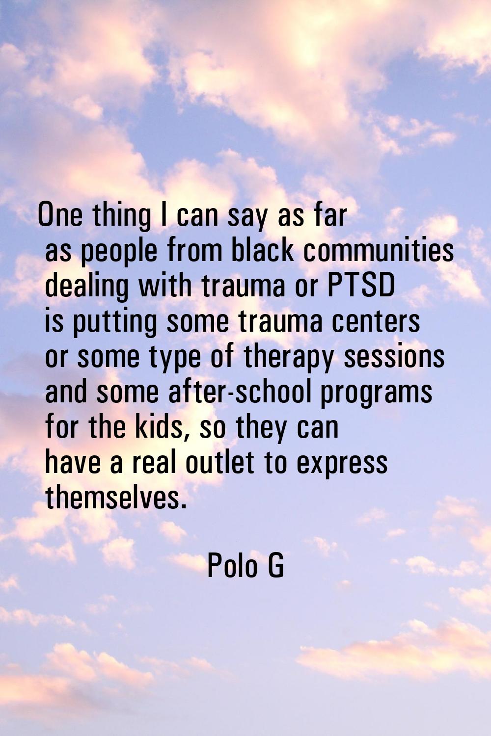 One thing I can say as far as people from black communities dealing with trauma or PTSD is putting 