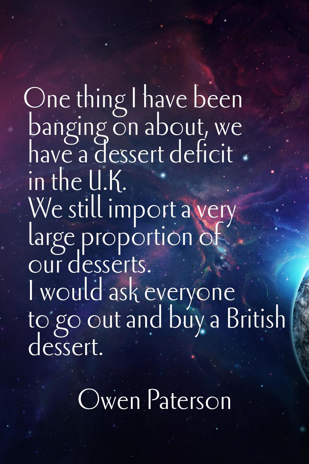 One thing I have been banging on about, we have a dessert deficit in the U.K. We still import a ver