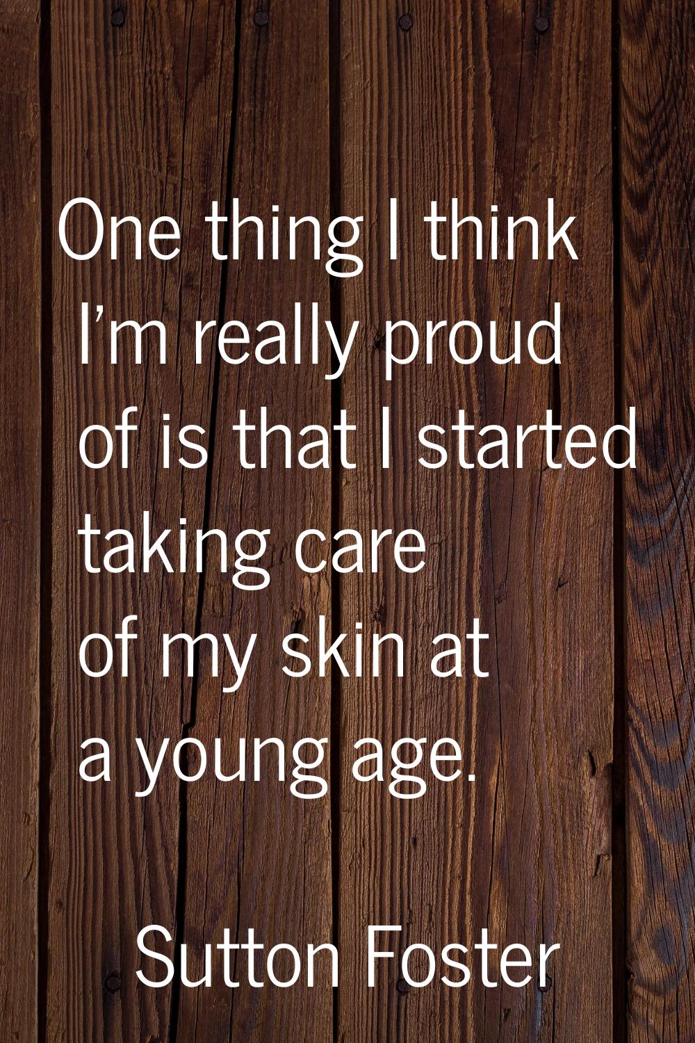 One thing I think I'm really proud of is that I started taking care of my skin at a young age.
