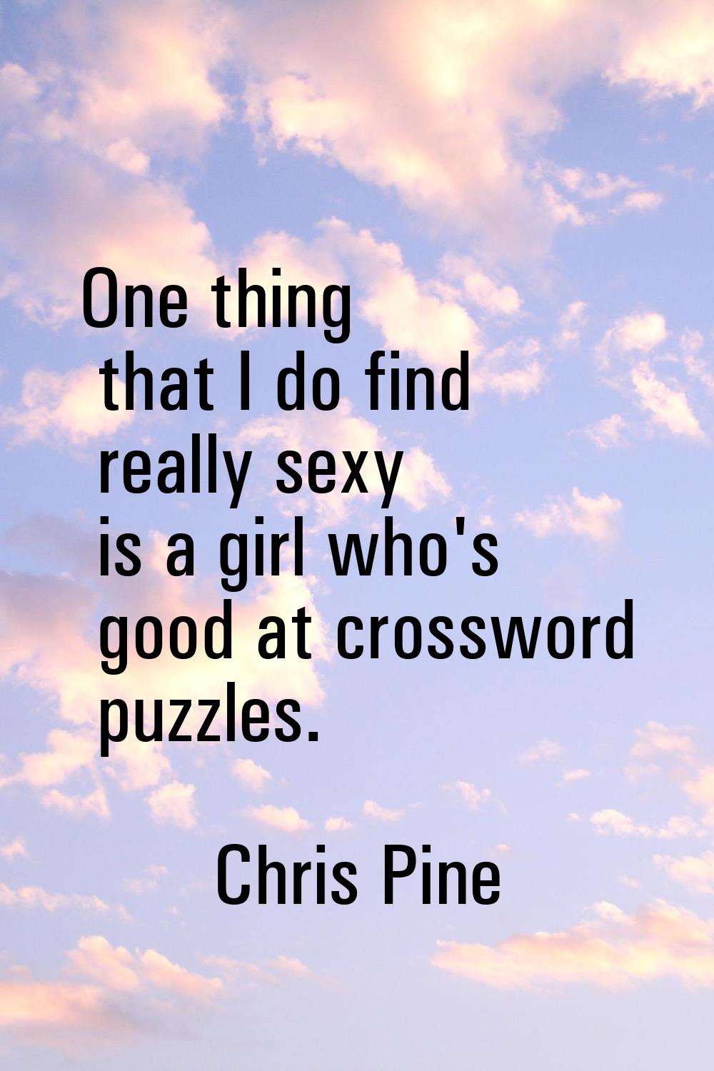 One thing that I do find really sexy is a girl who's good at crossword puzzles.
