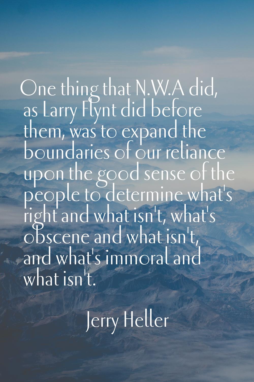One thing that N.W.A did, as Larry Flynt did before them, was to expand the boundaries of our relia