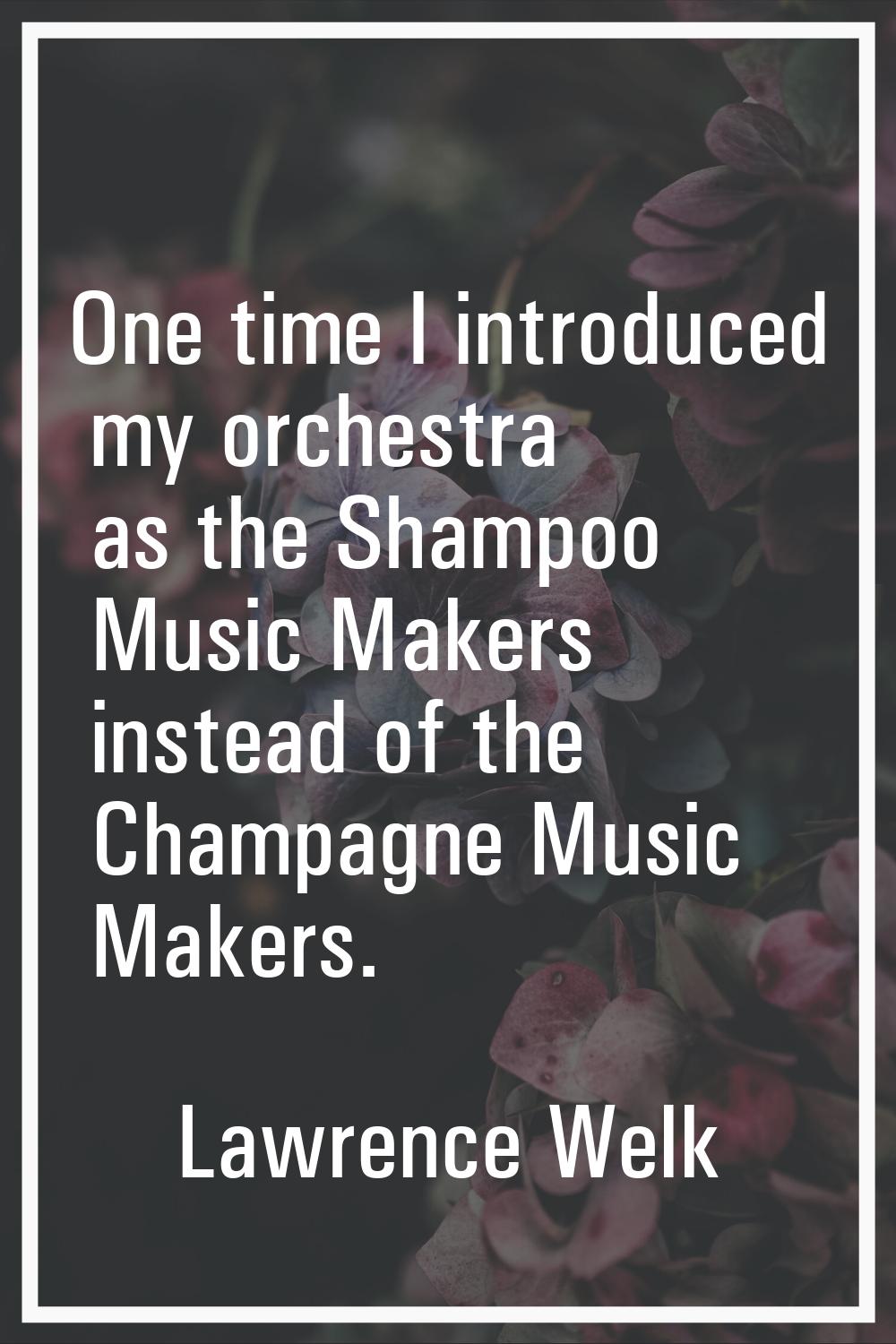 One time I introduced my orchestra as the Shampoo Music Makers instead of the Champagne Music Maker