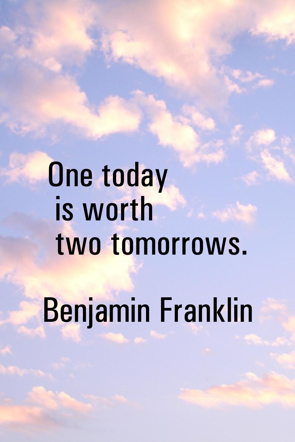 One today is worth two tomorrows.