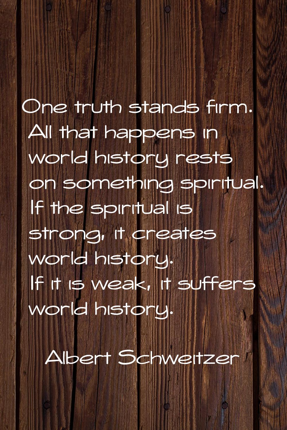 One truth stands firm. All that happens in world history rests on something spiritual. If the spiri
