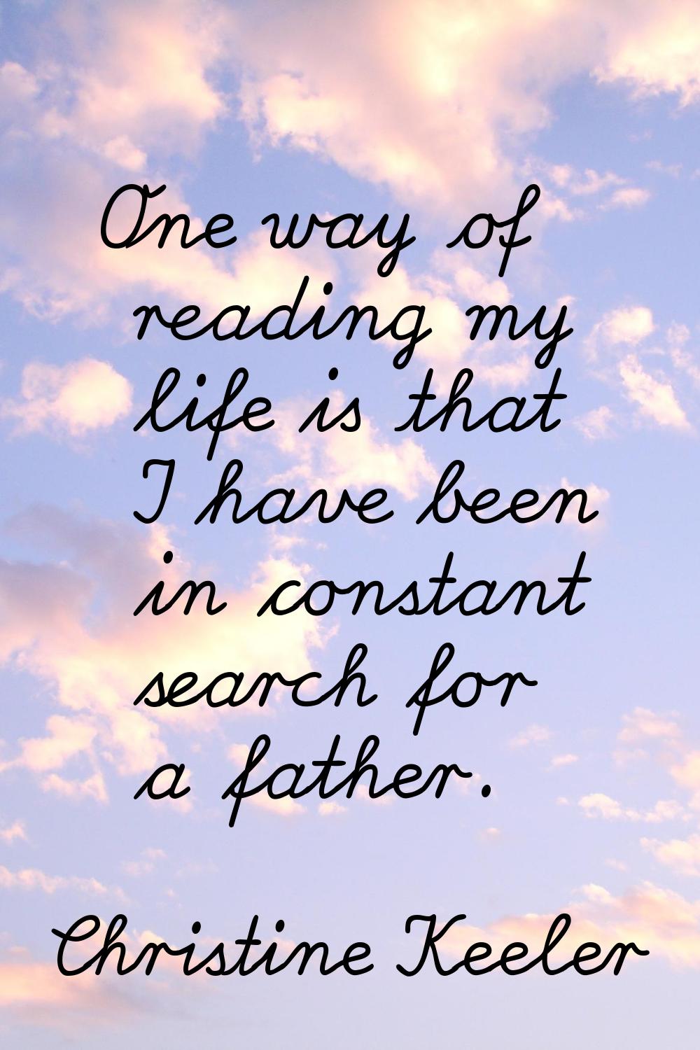 One way of reading my life is that I have been in constant search for a father.