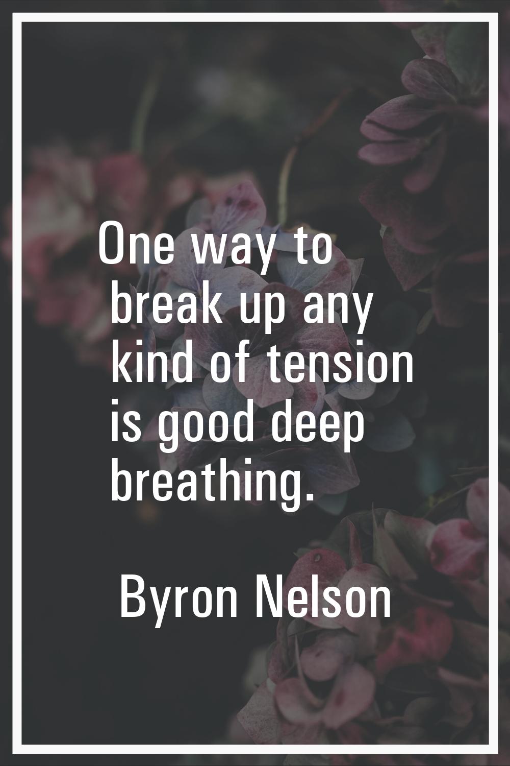 One way to break up any kind of tension is good deep breathing.