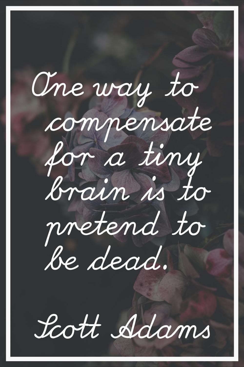 One way to compensate for a tiny brain is to pretend to be dead.