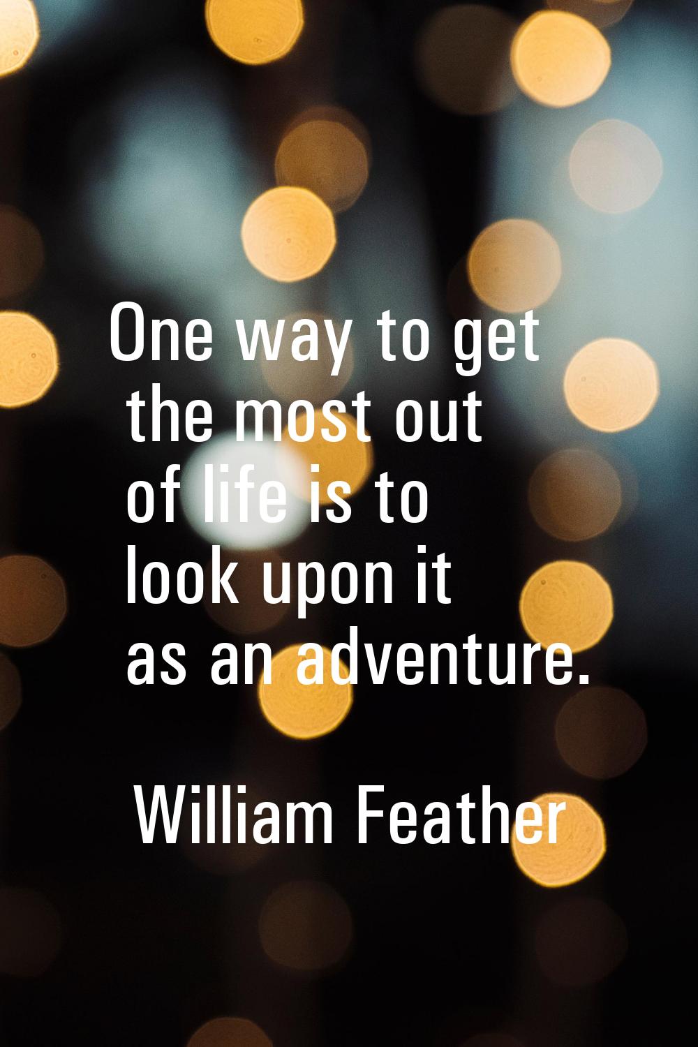 One way to get the most out of life is to look upon it as an adventure.