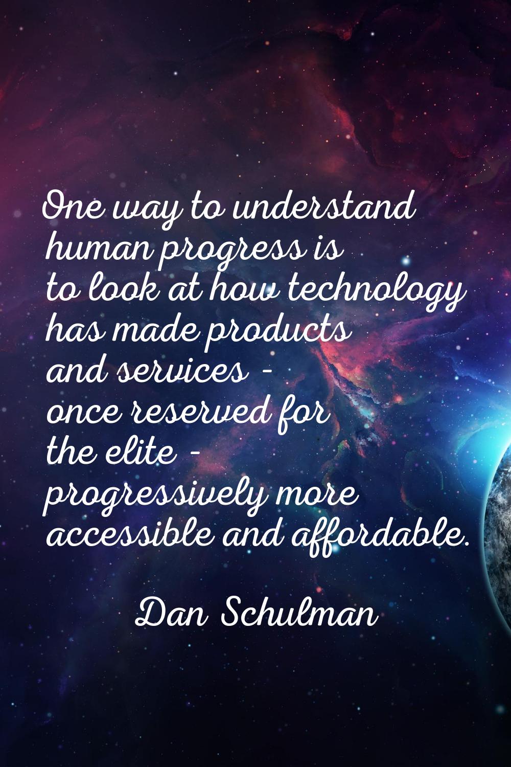 One way to understand human progress is to look at how technology has made products and services - 