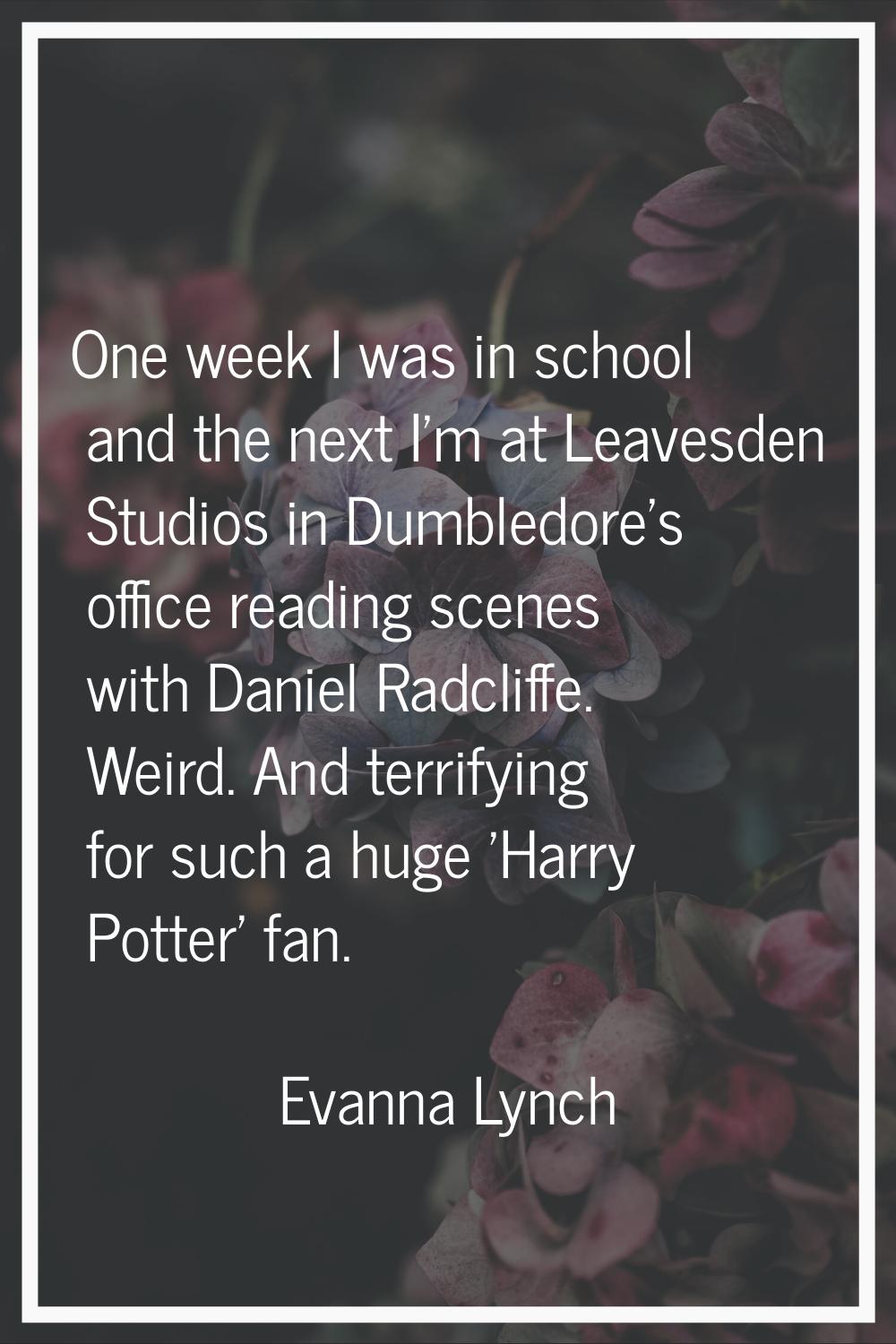 One week I was in school and the next I'm at Leavesden Studios in Dumbledore's office reading scene