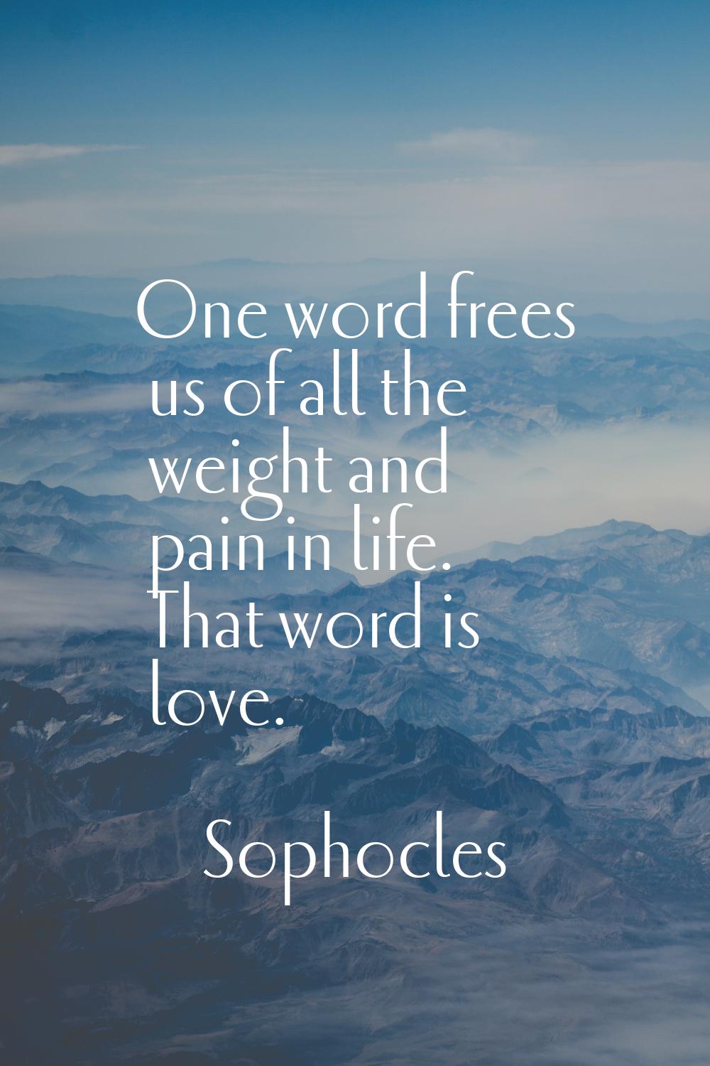 One word frees us of all the weight and pain in life. That word is love.