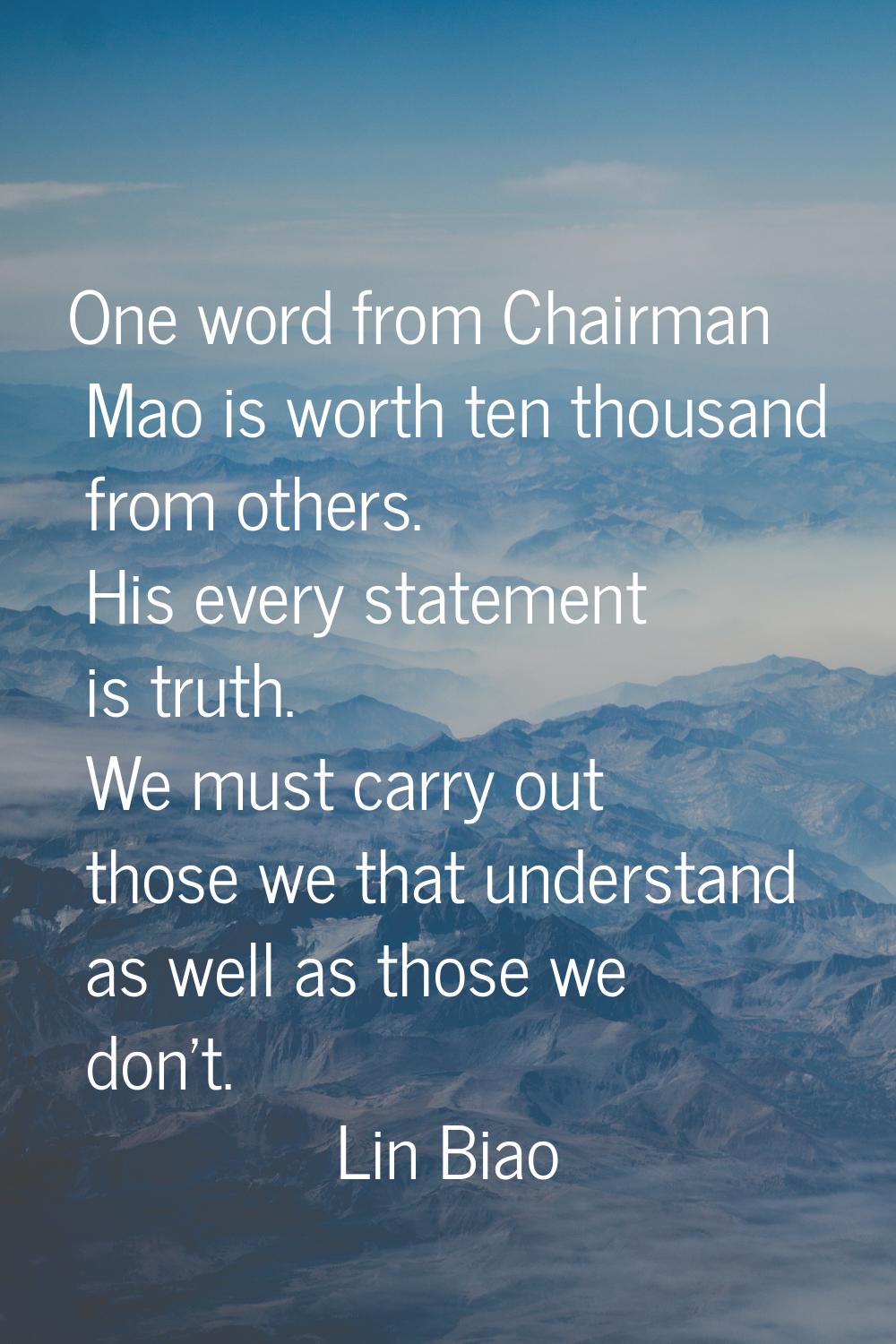 One word from Chairman Mao is worth ten thousand from others. His every statement is truth. We must