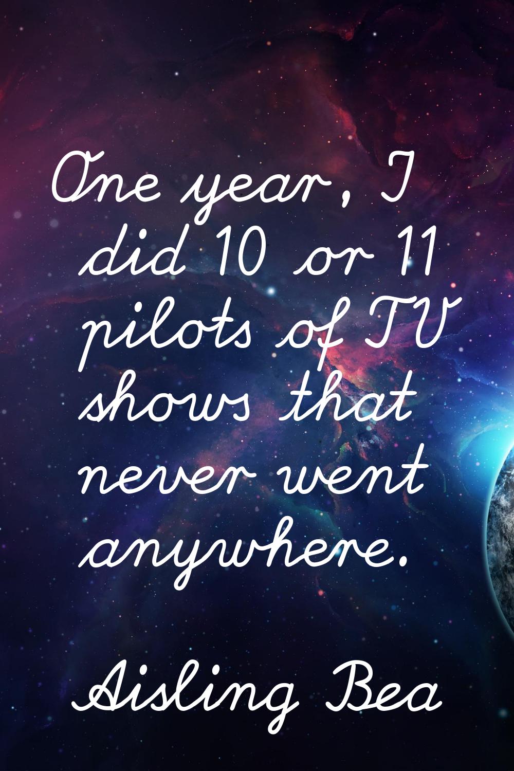 One year, I did 10 or 11 pilots of TV shows that never went anywhere.