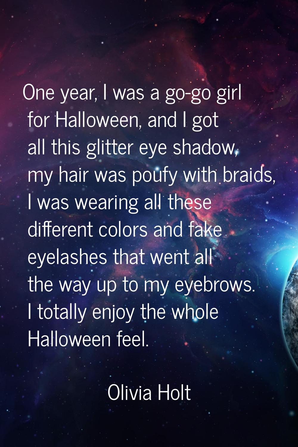One year, I was a go-go girl for Halloween, and I got all this glitter eye shadow, my hair was pouf