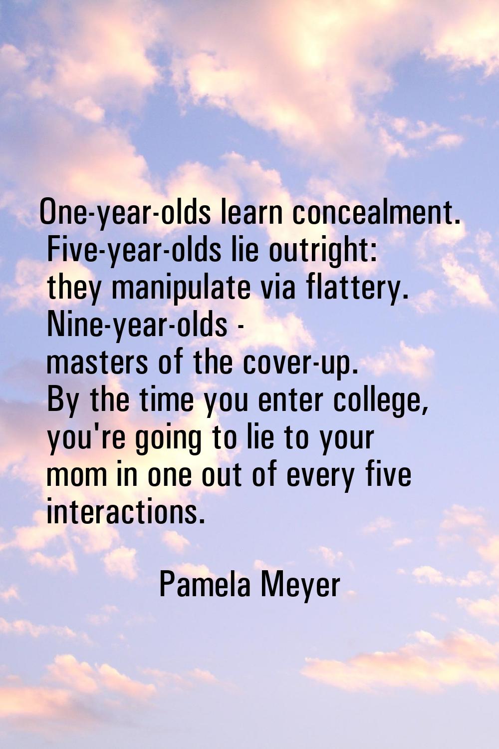 One-year-olds learn concealment. Five-year-olds lie outright: they manipulate via flattery. Nine-ye