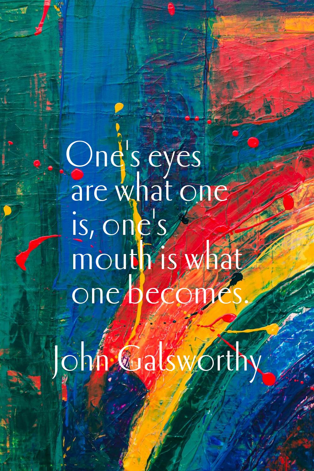 One's eyes are what one is, one's mouth is what one becomes.