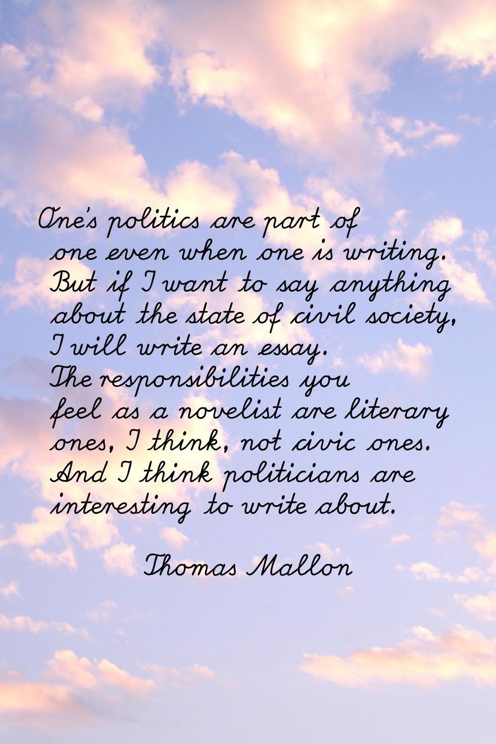 One's politics are part of one even when one is writing. But if I want to say anything about the st