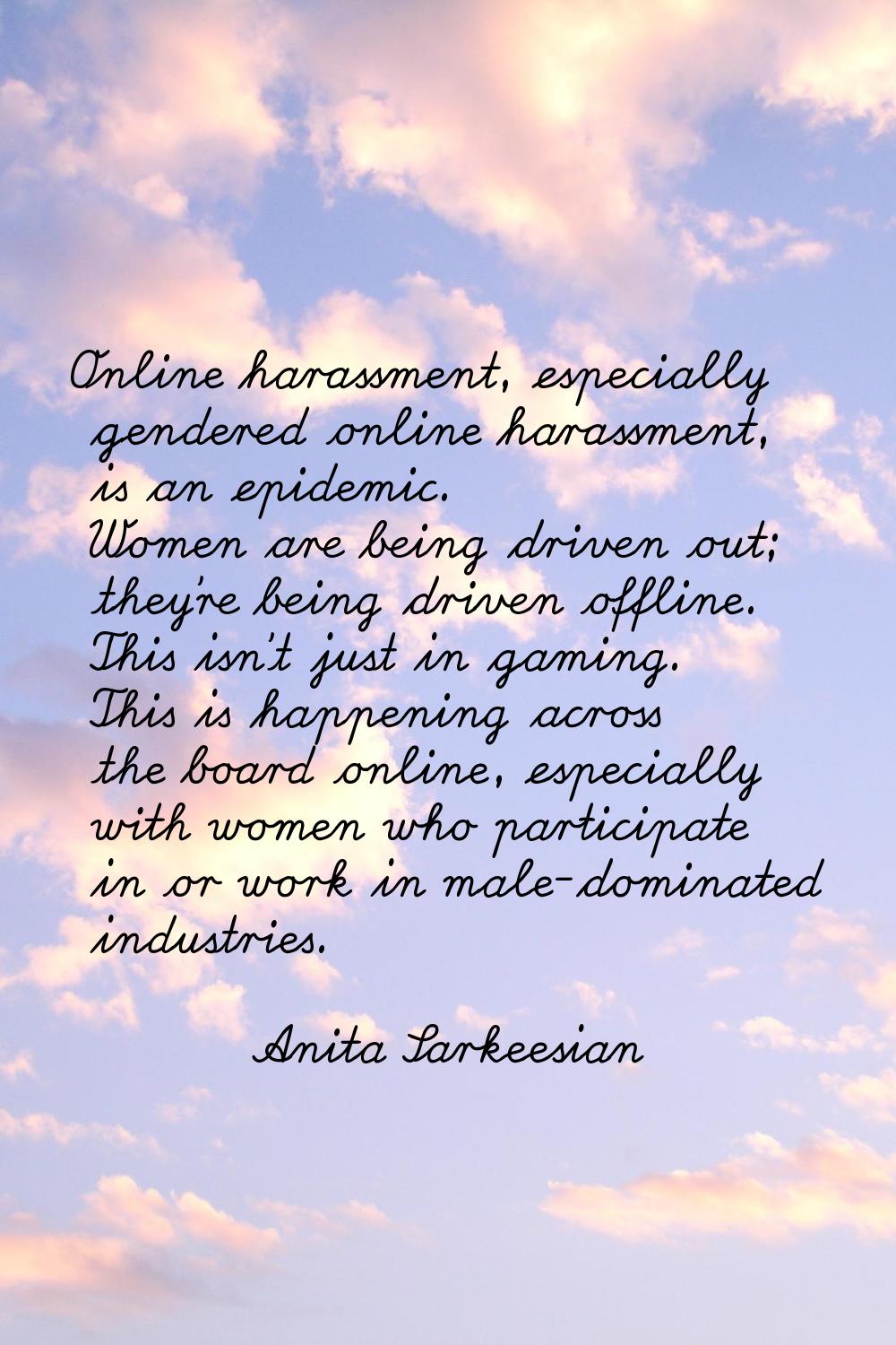 Online harassment, especially gendered online harassment, is an epidemic. Women are being driven ou