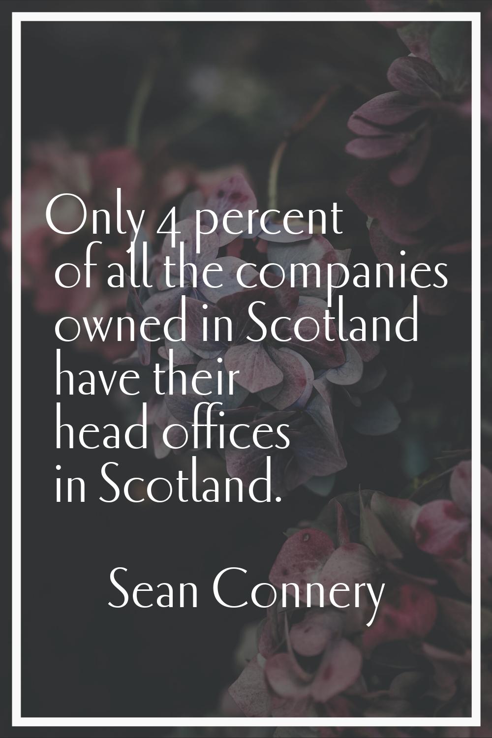 Only 4 percent of all the companies owned in Scotland have their head offices in Scotland.