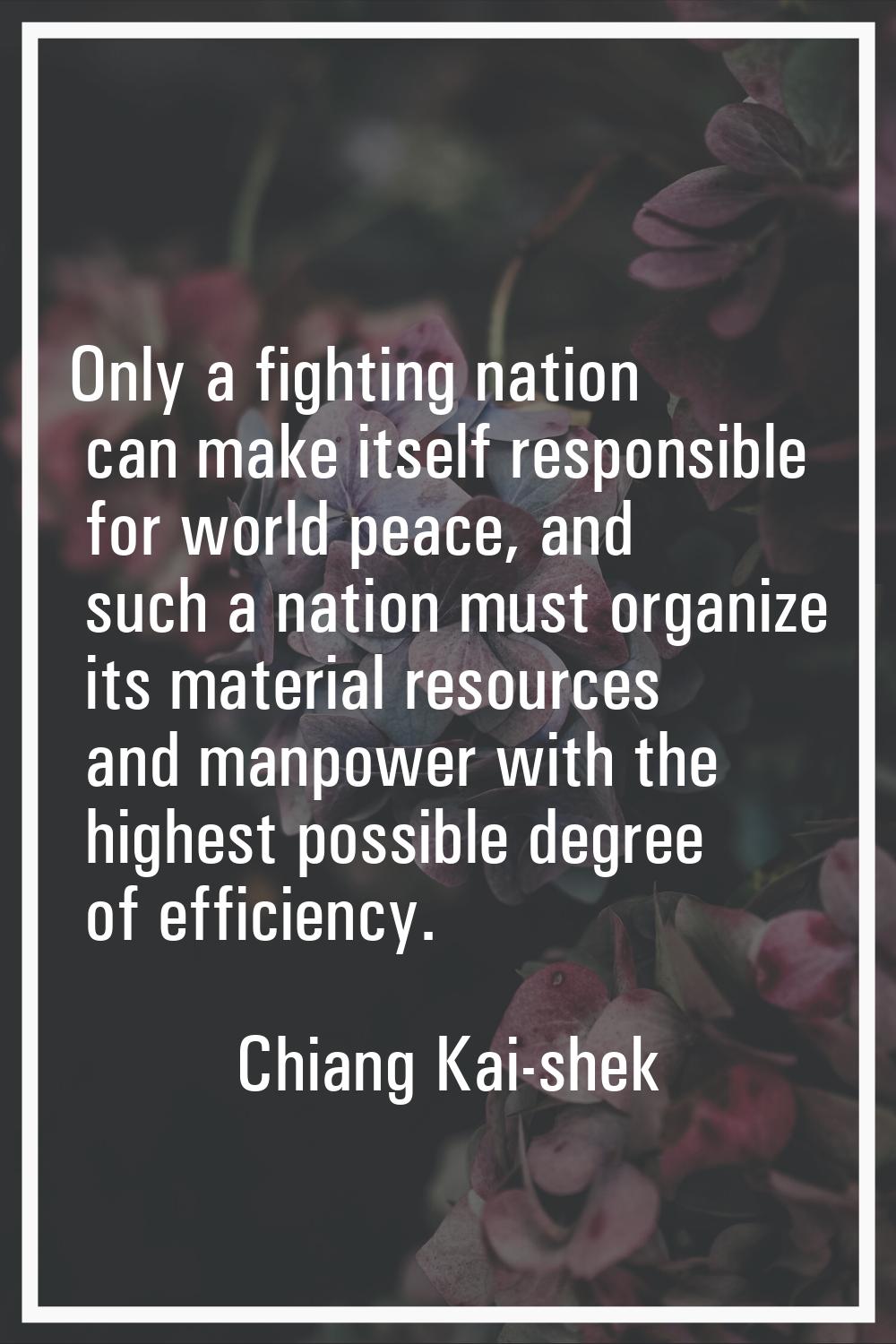 Only a fighting nation can make itself responsible for world peace, and such a nation must organize