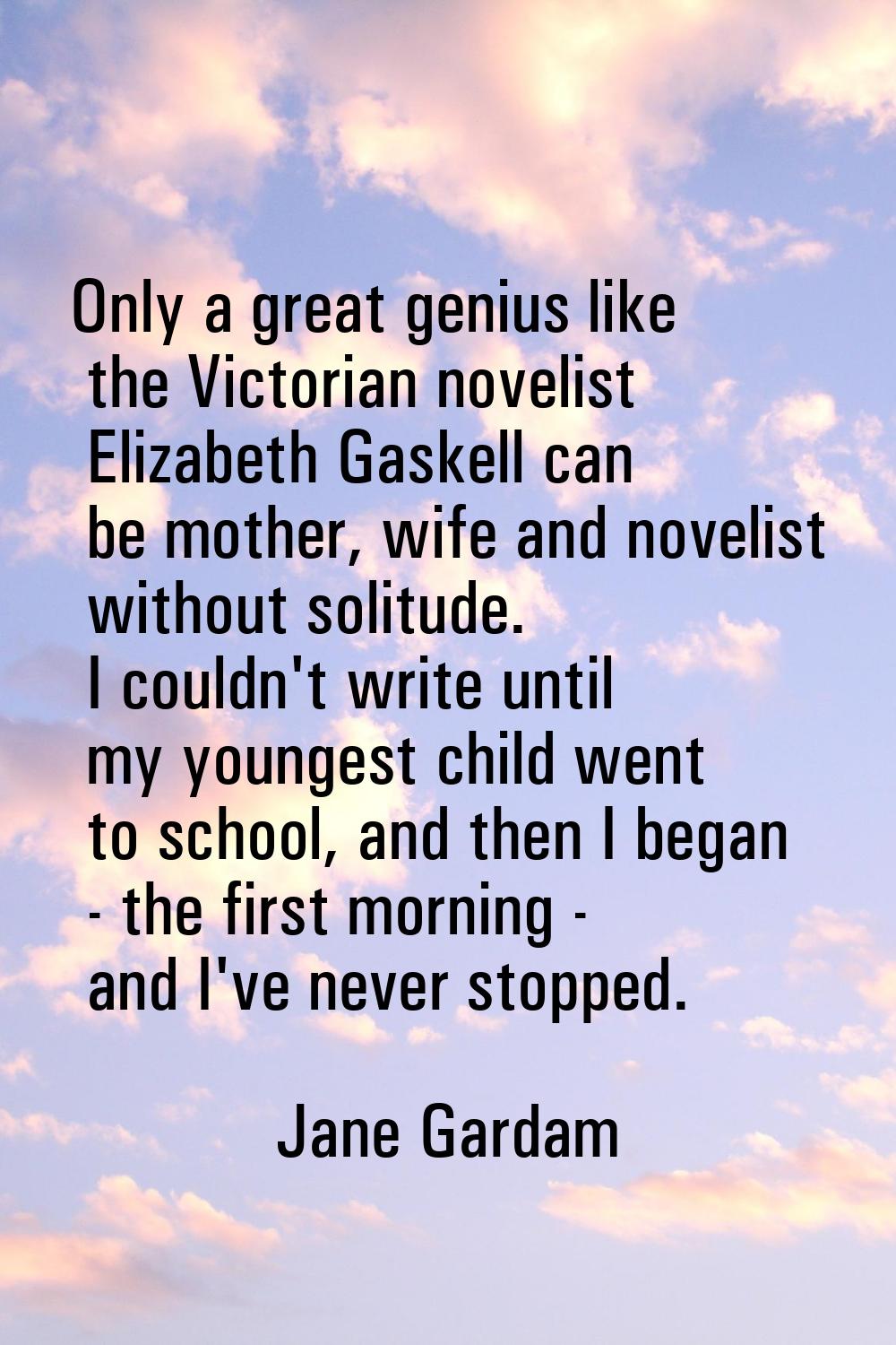 Only a great genius like the Victorian novelist Elizabeth Gaskell can be mother, wife and novelist 